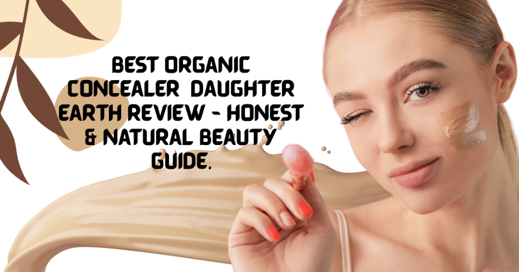 Best Organic Concealer Daughter Earth – Honest Review & Why It’s a Game Changer